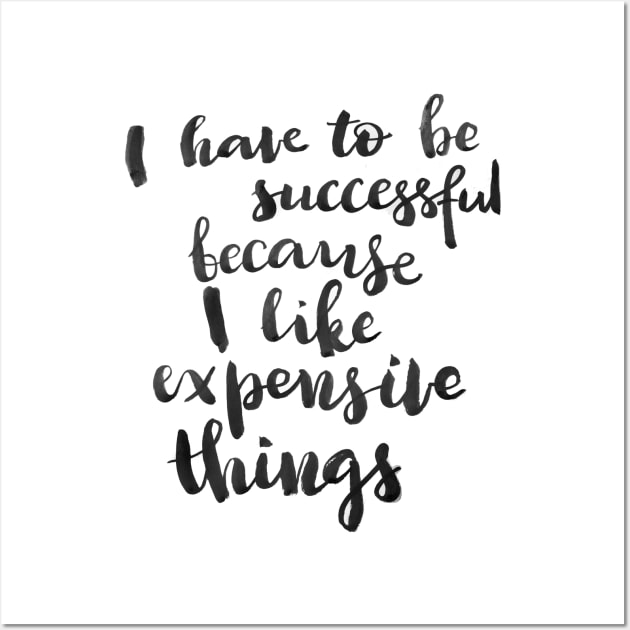 I have to be successful because I like expensive things Wall Art by Ychty